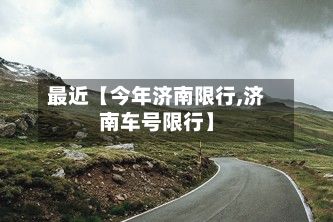 最近【今年济南限行,济南车号限行】