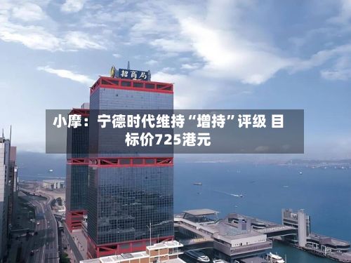 小摩：宁德时代维持“增持”评级 目标价725港元-第2张图片