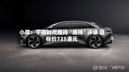 小摩：宁德时代维持“增持”评级 目标价725港元-第1张图片