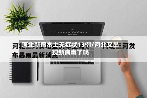 河北新增本土无症状13例/河北又出现新病毒了吗