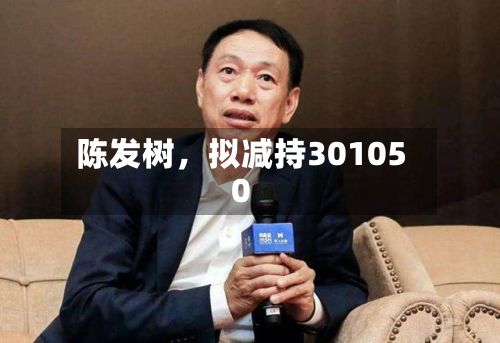 陈发树，拟减持301050