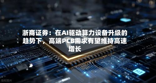 浙商证券：在AI驱动算力设备升级的趋势下，高端PCB需求有望维持高速增长-第2张图片