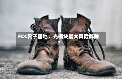 FCC靴子落地，光模块最大风险解除？