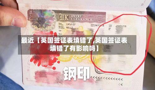 最近【英国签证表填错了,英国签证表填错了有影响吗】