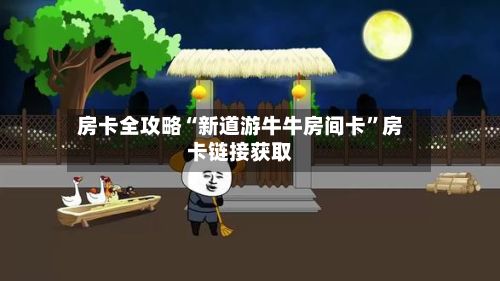 房卡全攻略“新道游牛牛房间卡”房卡链接获取