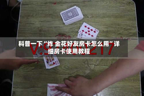 科普一下“炸 金花好友房卡怎么用”详细房卡使用教程