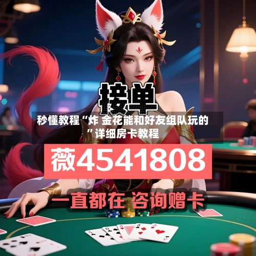 秒懂教程“炸 金花能和好友组队玩的”详细房卡教程-第2张图片