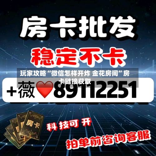 玩家攻略“微信怎样开炸 金花房间”房卡链接获取-第3张图片