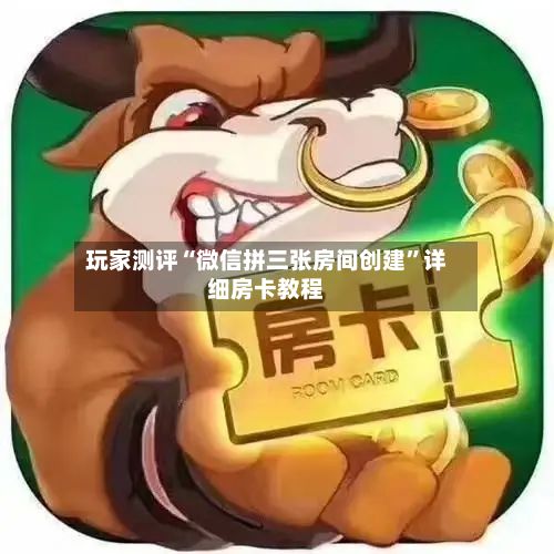 玩家测评“微信拼三张房间创建”详细房卡教程-第2张图片