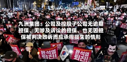 九洲集团：公司及控股子公司无逾期担保、无涉及诉讼的担保	、也无因担保被判决败诉而应承担损失的情形-第1张图片