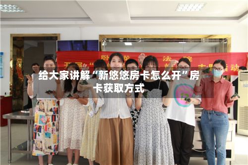 给大家讲解“新悠悠房卡怎么开”房卡获取方式-第2张图片