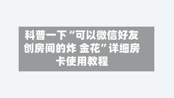 科普一下“可以微信好友创房间的炸 金花”详细房卡使用教程-第2张图片