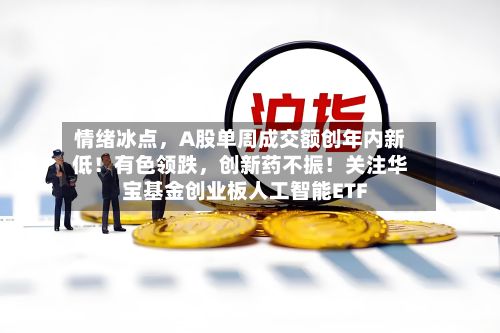情绪冰点，A股单周成交额创年内新低！有色领跌	，创新药不振！关注华宝基金创业板人工智能ETF-第2张图片