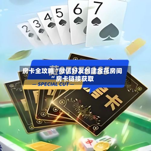 房卡全攻略“微信好友创建金花房间	”房卡链接获取-第3张图片