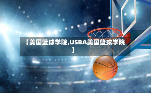 【美国蓝球学院,USBA美国篮球学院】-第2张图片