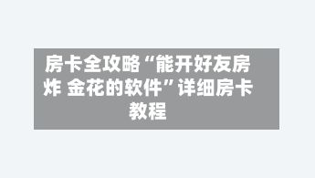 房卡全攻略“能开好友房炸 金花的软件	”详细房卡教程-第3张图片
