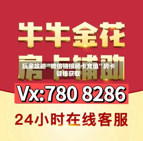 玩家攻略“微信链接房卡充值”房卡链接获取-第2张图片