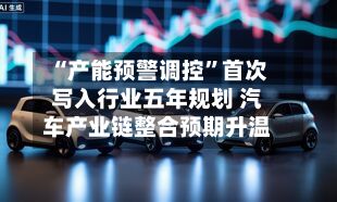 “产能预警调控”首次写入行业五年规划 汽车产业链整合预期升温-第2张图片