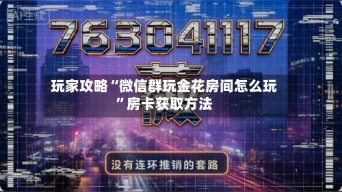 玩家攻略“微信群玩金花房间怎么玩”房卡获取方法