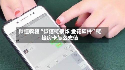 秒懂教程“微信链接炸 金花软件”链接房卡怎么充值-第3张图片