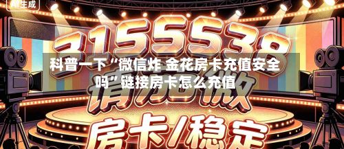 科普一下“微信炸 金花房卡充值安全吗”链接房卡怎么充值