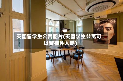 英国留学生公寓图片(英国学生公寓可以留宿外人吗)-第3张图片