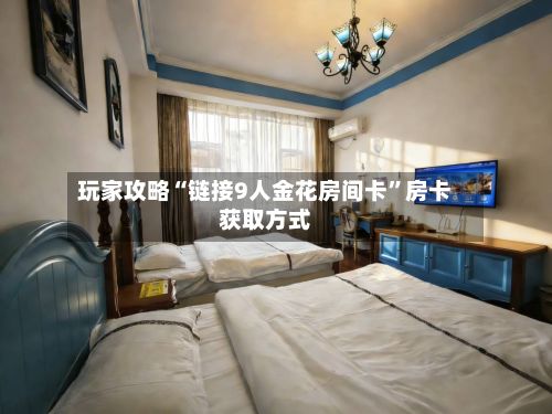 玩家攻略“链接9人金花房间卡”房卡获取方式