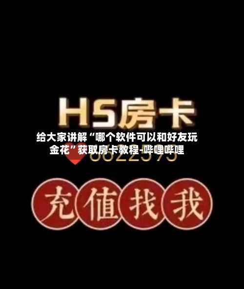 给大家讲解“哪个软件可以和好友玩金花”获取房卡教程-哔哩哔哩-第2张图片