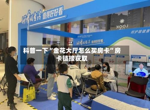 科普一下“金花大厅怎么买房卡	”房卡链接获取-第2张图片
