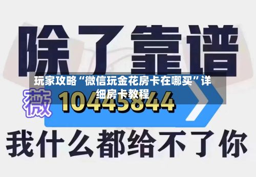 玩家攻略“微信玩金花房卡在哪买”详细房卡教程-第2张图片