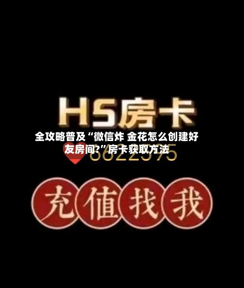 全攻略普及“微信炸 金花怎么创建好友房间?”房卡获取方法