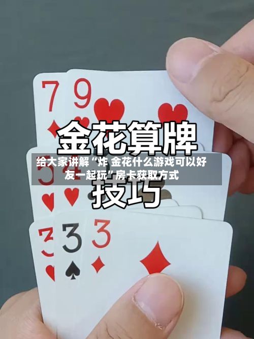 给大家讲解“炸 金花什么游戏可以好友一起玩”房卡获取方式