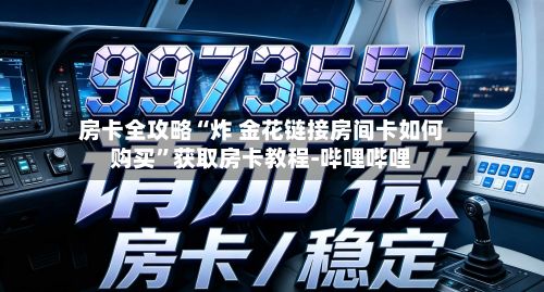 房卡全攻略“炸 金花链接房间卡如何购买”获取房卡教程-哔哩哔哩-第2张图片