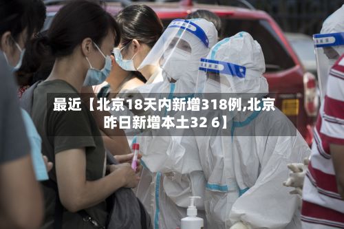 最近【北京18天内新增318例,北京昨日新增本土32 6】-第2张图片