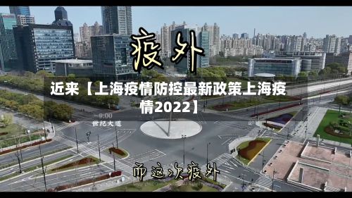 近来【上海疫情防控最新政策上海疫情2022】-第2张图片