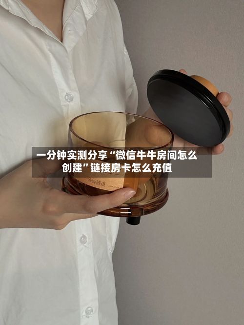 一分钟实测分享“微信牛牛房间怎么创建”链接房卡怎么充值-第3张图片