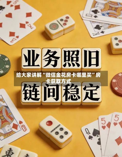 给大家讲解“微信金花房卡哪里买	”房卡获取方式-第3张图片