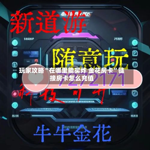 玩家攻略“在哪里能买炸 金花房卡	”链接房卡怎么充值-第2张图片