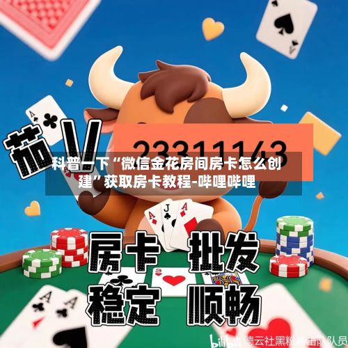科普一下“微信金花房间房卡怎么创建	”获取房卡教程-哔哩哔哩-第2张图片