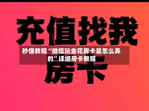 秒懂教程“微信玩金花房卡是怎么弄的”详细房卡教程-第2张图片