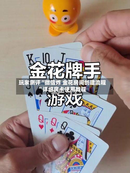 玩家测评“微信炸 金花房间创建流程”详细房卡使用教程-第2张图片