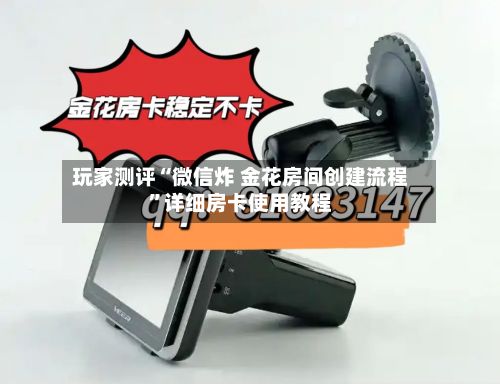 玩家测评“微信炸 金花房间创建流程	”详细房卡使用教程-第3张图片