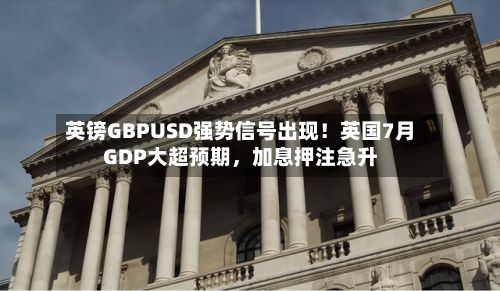 英镑GBPUSD强势信号出现！英国7月GDP大超预期，加息押注急升