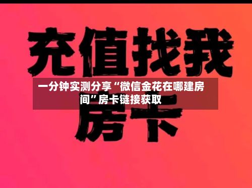 一分钟实测分享“微信金花在哪建房间”房卡链接获取-第2张图片