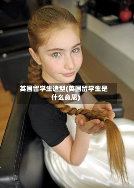 英国留学生造型(英国留学生是什么意思)-第3张图片