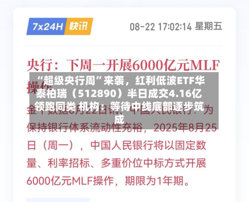 “超级央行周”来袭	，红利低波ETF华泰柏瑞（512890）半日成交4.16亿领跑同类 机构：等待中线底部逐步筑成-第3张图片
