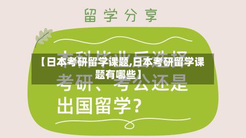 【日本考研留学课题,日本考研留学课题有哪些】-第2张图片