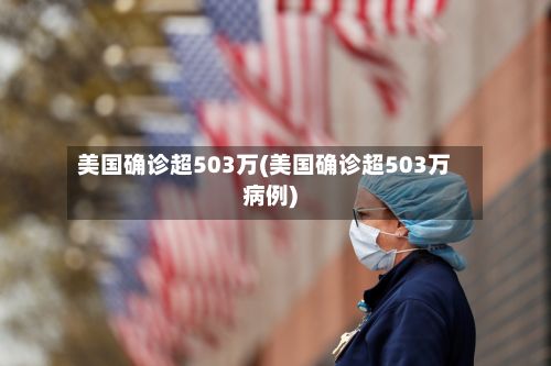 美国确诊超503万(美国确诊超503万病例)