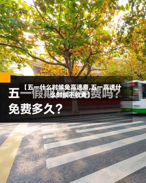 【五一什么时候免高速费,五一高速什么时候不收费】