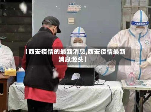【西安疫情的最新消息,西安疫情最新消息源头】-第3张图片
